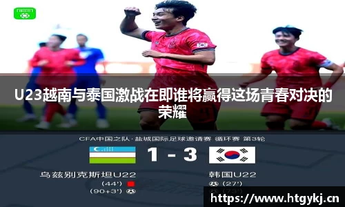 U23越南与泰国激战在即谁将赢得这场青春对决的荣耀