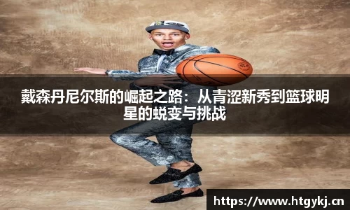 戴森丹尼尔斯的崛起之路：从青涩新秀到篮球明星的蜕变与挑战
