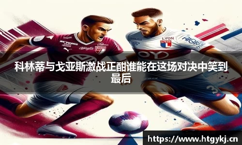 科林蒂与戈亚斯激战正酣谁能在这场对决中笑到最后
