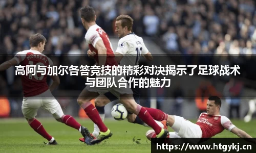 高阿与加尔各答竞技的精彩对决揭示了足球战术与团队合作的魅力