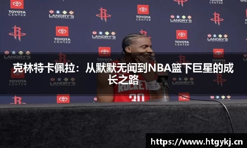 克林特卡佩拉：从默默无闻到NBA篮下巨星的成长之路