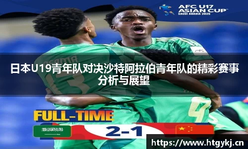日本U19青年队对决沙特阿拉伯青年队的精彩赛事分析与展望