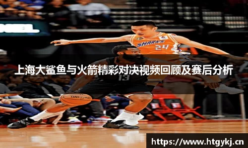 上海大鲨鱼与火箭精彩对决视频回顾及赛后分析