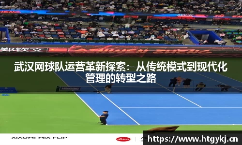 武汉网球队运营革新探索：从传统模式到现代化管理的转型之路