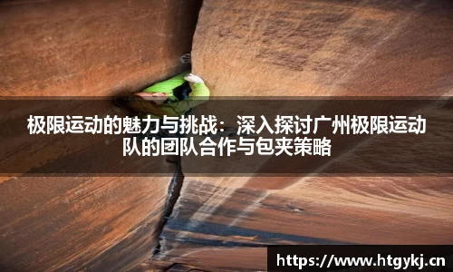极限运动的魅力与挑战：深入探讨广州极限运动队的团队合作与包夹策略