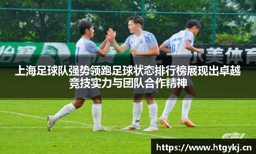 上海足球队强势领跑足球状态排行榜展现出卓越竞技实力与团队合作精神